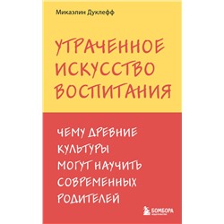 Эксмо Микаэлин Дуклефф "Утраченное искусство воспитания. Чему древние культуры могут научить современных родителей"