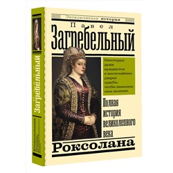 АСТ Павел Загребельный "Роксолана. Полная история великолепного века"