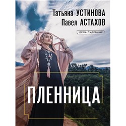 Эксмо Татьяна Устинова, Павел Астахов "Пленница"