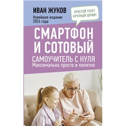 АСТ Иван Жуков "Смартфон и сотовый. Самоучитель с нуля. Максимально просто и понятно. Новейшее издание 2024 года"