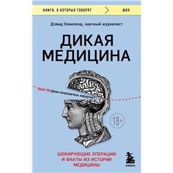 Эксмо Дэвид Хэвиленд "Дикая медицина. Шокирующие операции и факты из истории медицины"