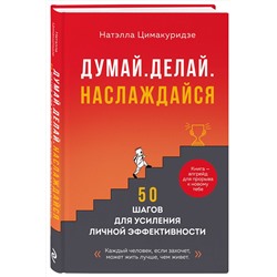 Эксмо Натэлла Цимакуридзе "Думай. Делай. Наслаждайся. 50 шагов для усиления личной эффективности"