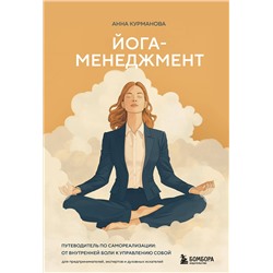 Эксмо Анна Курманова "Йога-менеджмент. Путеводитель по самореализации: от внутренней боли к управлению собой. Для предпринимателей, экспертов и духовных искателей"