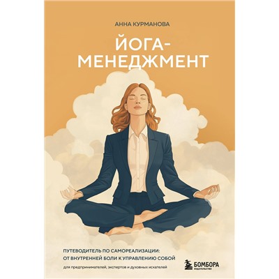 Эксмо Анна Курманова "Йога-менеджмент. Путеводитель по самореализации: от внутренней боли к управлению собой. Для предпринимателей, экспертов и духовных искателей"