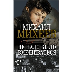 АСТ Михаил Михеев "Не надо было вмешиваться"