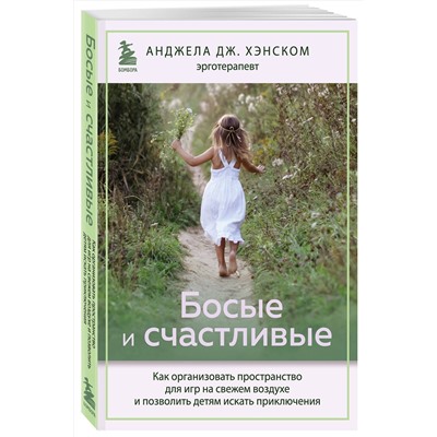 Эксмо Анджела Дж. Хэнском "Босые и счастливые. Как организовать пространство для игр на свежем воздухе и позволить детям искать приключения"
