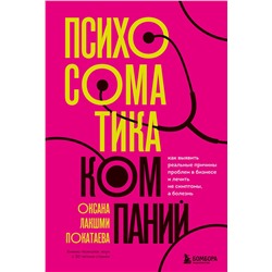 Эксмо Оксана Лакшми Покатаева "Психосоматика компаний. Как выявить реальные причины проблем в бизнесе и лечить не симптомы, а болезнь"