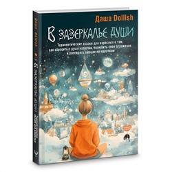 АСТ Даша Dollish "В зазеркалье души. Терапевтические сказки для взрослых о том, как сбросить с души колючки, полюбить свое отражение и рассадить эмоции по полочкам"