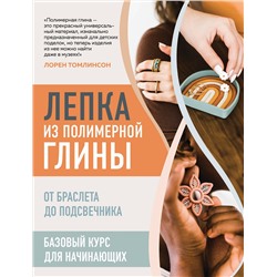 Эксмо Лорен Томлинсон "Лепка из полимерной глины. От браслета до подсвечника. Базовый курс для начинающих"
