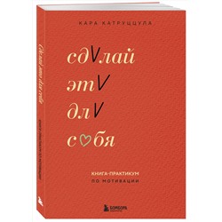 Эксмо Кара Катруццула "Сделай это для себя. Книга-практикум по мотивации"