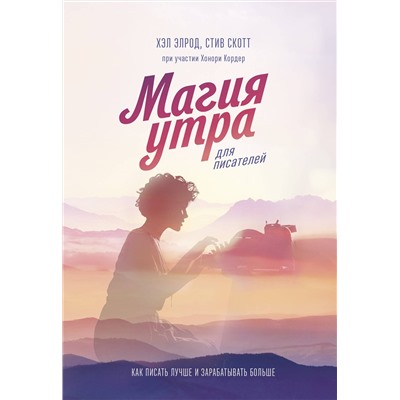 Эксмо Хэл Элрод, Стив Скотт, Хонори Кордер "Магия утра для писателей. Как писать лучше и зарабатывать больше"