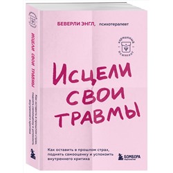 Эксмо Беверли Энгл "Исцели свои травмы. Как оставить в прошлом страх, поднять самооценку и успокоить внутреннего критика"