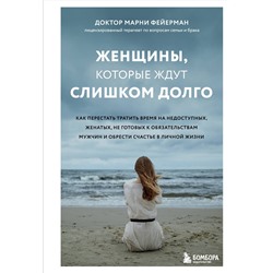 Эксмо Марни Фейерман "Женщины, которые ждут слишком долго. Как перестать тратить время на недоступных, женатых, не готовых к обязательствам мужчин, и обрести счастье в личной жизни"