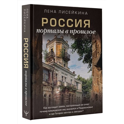 АСТ Лена Лисейкина "Россия: порталы в прошлое. Как выглядит замок, построенный на спор, почему Шервудский лес оказался в Подмосковье и где Гагарин мечтал о звездах?"