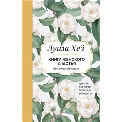 Эксмо Луиза Хей "Книга женского счастья. Все, о чем мечтаю... Для тех, кто хочет от жизни большего. (Оформление белые цветы)"