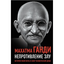 358453 Эксмо Махатма Ганди "Непротивление злу. История моей веры в силу человеческой души"