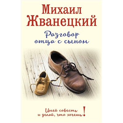 340878 Эксмо Михаил Жванецкий "Разговор отца с сыном. Имей совесть и делай, что хочешь! (ботинки)"