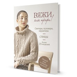 Вяжи как профи! Свитеры, пуловеры, кардиганы. Спицы