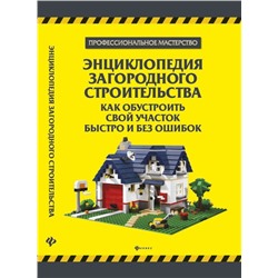 Энциклопедия загородного строительства: как обустроить свой участок быстро и без ошибок