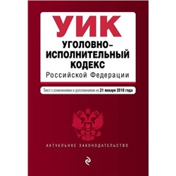 Уголовно-исполнительный кодекс Российской Федерации. Текст с изменениями и дополнениями на 21 января 2018 года