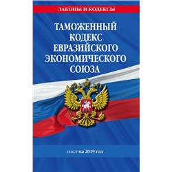 Таможенный кодекс Евразийского экономического союза: текст на 2019 год