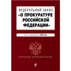 Федеральный закон "О прокуратуре Российской Федерации". Текст с изменениями на 2018 год