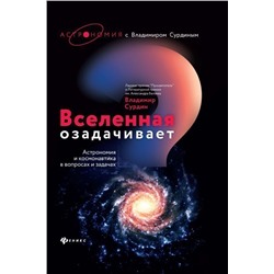 Владимир Сурдин: Вселенная озадачивает. Астрономия и космонавтика в вопросах и задачах
