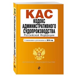 Кодекс административного судопроизводства РФ: с изм. и доп. на 2018 г.