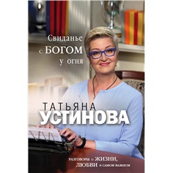 360699 Эксмо Татьяна Устинова "Свиданье с Богом у огня: Разговоры о жизни, любви и самом важном"