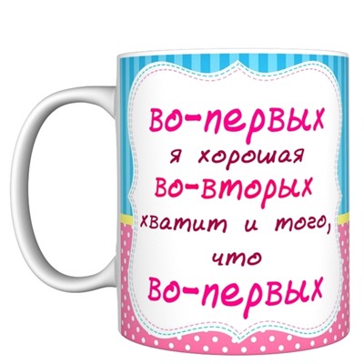 Кружка прикол "Во первых я хорошая", 330мл